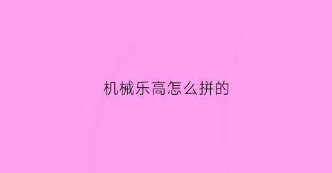 机械乐高怎么拼的