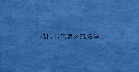 “机械书包怎么玩教学(书包怎么组装)