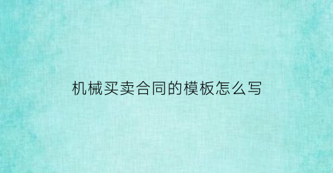 “机械买卖合同的模板怎么写(机械交易合同)