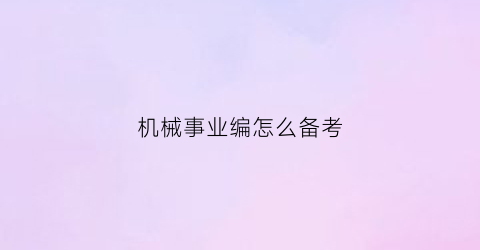 “机械事业编怎么备考(机械事业编怎么备考好)