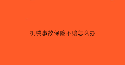 “机械事故保险不赔怎么办(一般机械事故怎样处罚)