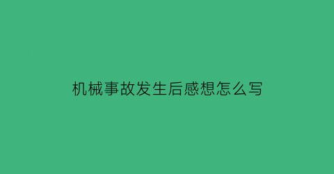 机械事故发生后感想怎么写(机械事故发生后感想怎么写啊)