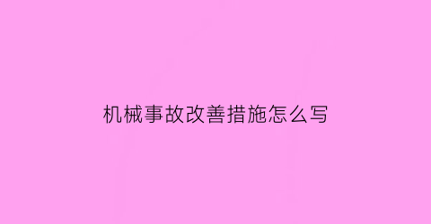 机械事故改善措施怎么写(机械事故改善措施怎么写的)