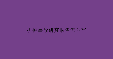 “机械事故研究报告怎么写(机械事故分析)