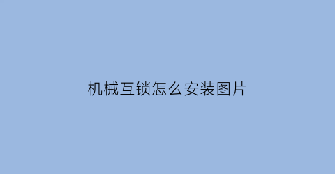 “机械互锁怎么安装图片(机械互锁怎么安装图片视频)