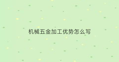 机械五金加工优势怎么写(机械五金加工优势怎么写简介)