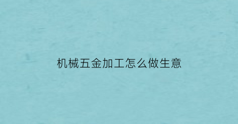 “机械五金加工怎么做生意(五金机械加工厂家)