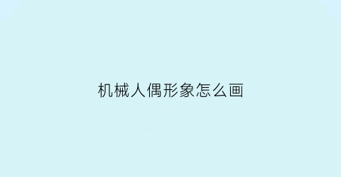 机械人偶形象怎么画(机械人偶形象怎么画好看)