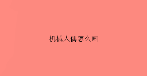 “机械人偶怎么画(机械人偶不会受伤)