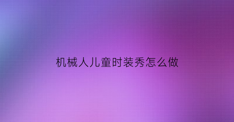 机械人儿童时装秀怎么做