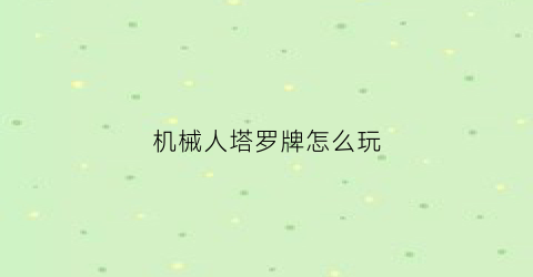 “机械人塔罗牌怎么玩(机械人什么)