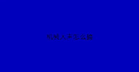 “机械人声怎么搞(机器人声怎么弄)