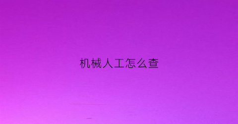 “机械人工怎么查(机械人工怎么查核酸结果)