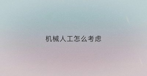 “机械人工怎么考虑(人工机械比例)