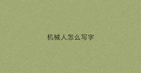 “机械人怎么写字(机械人怎么画)