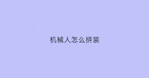 “机械人怎么拼装(机械人2)