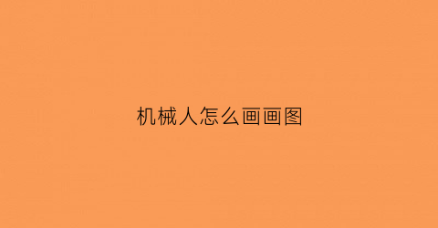 “机械人怎么画画图(机械人怎么画)