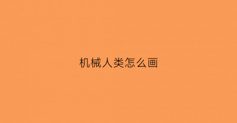 机械人类怎么画(机械人怎么画)