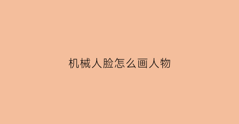 机械人脸怎么画人物(机械人脸怎么画人物)