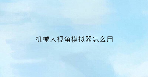 “机械人视角模拟器怎么用(机械人视角模拟器怎么用手柄玩)