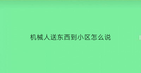 机械人送东西到小区怎么说