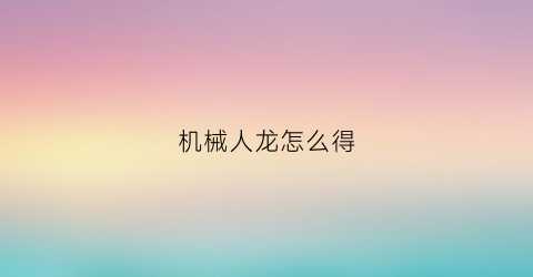 机械人龙怎么得