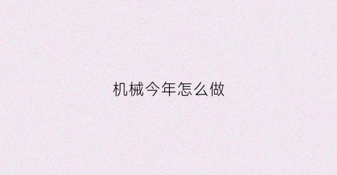 “机械今年怎么做(机械里面做什么最有前途)