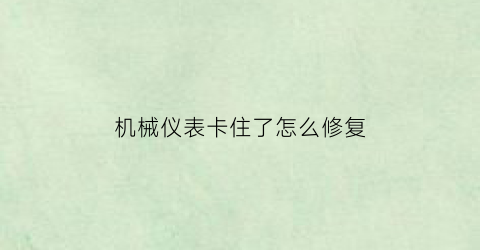 “机械仪表卡住了怎么修复(机器表盘)