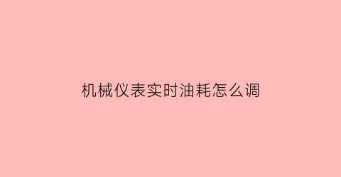 机械仪表实时油耗怎么调(机械仪表实时油耗怎么调节)