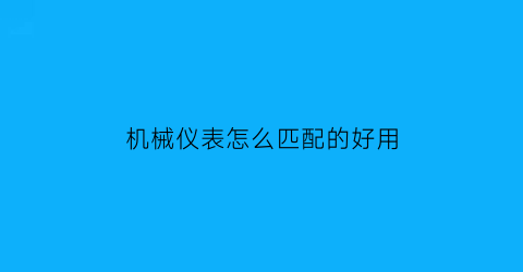 机械仪表怎么匹配的好用