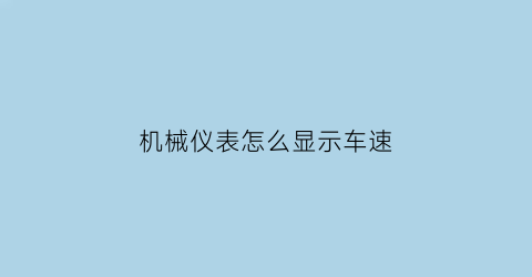 “机械仪表怎么显示车速(机械时速表)