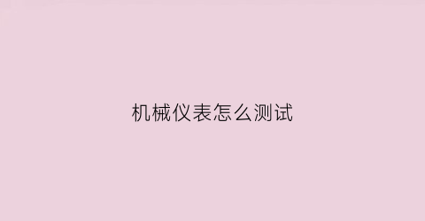 “机械仪表怎么测试(机械表测表仪怎么看)