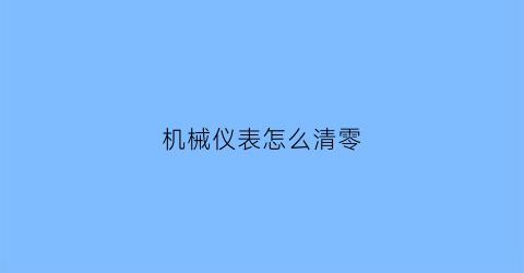 “机械仪表怎么清零(机械仪表怎么清零操作)