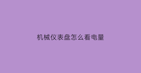 机械仪表盘怎么看电量(仪表盘怎么看电瓶电量图片)