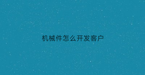 机械件怎么开发客户