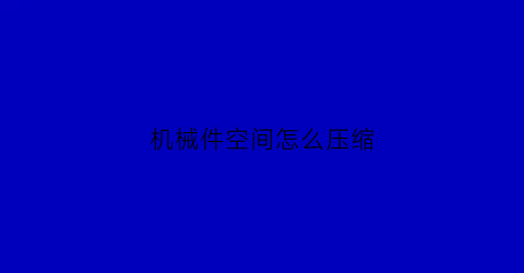 “机械件空间怎么压缩(机械压缩技术)