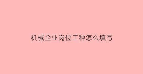 “机械企业岗位工种怎么填写(机械企业岗位工种怎么填写的)