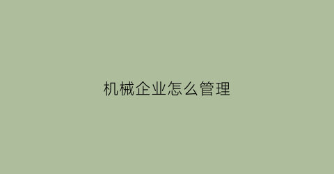 机械企业怎么管理(机械企业)