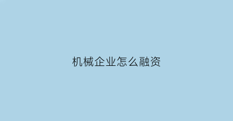 机械企业怎么融资(机械设备公司融资案例)