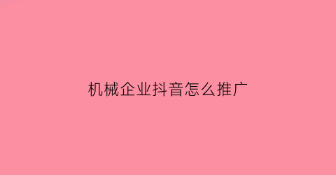 “机械企业抖音怎么推广(机械行业如何做推广)