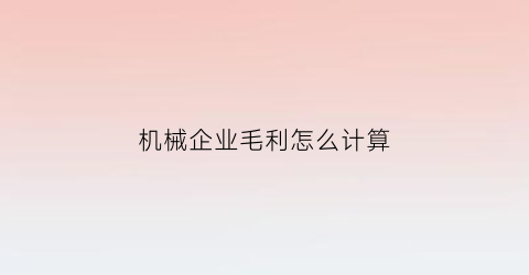 “机械企业毛利怎么计算(机械加工业毛利率是多少)