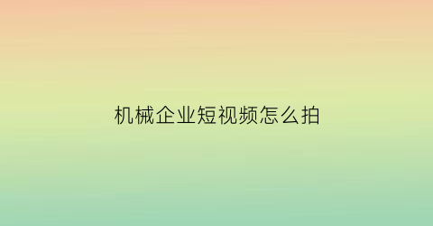 “机械企业短视频怎么拍(机械设备怎么拍好看)