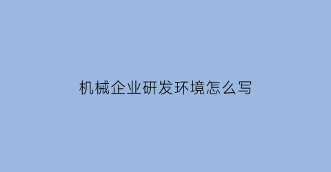 “机械企业研发环境怎么写(机械企业环境分析)