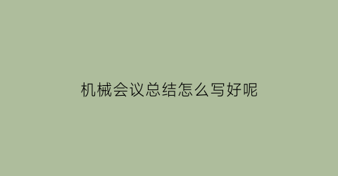 机械会议总结怎么写好呢(机械会议2020有哪些)