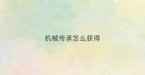 机械传承怎么获得