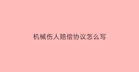 “机械伤人赔偿协议怎么写(机械损坏赔偿协议)