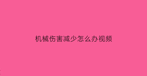 “机械伤害减少怎么办视频(机械伤害怎么处置)