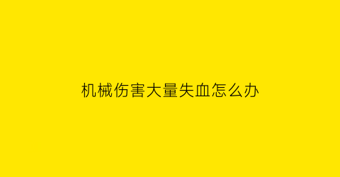 “机械伤害大量失血怎么办(机械伤害大量失血怎么办啊)