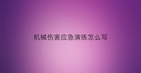 “机械伤害应急演练怎么写(机械伤害应急演练方案总结)