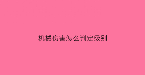 机械伤害怎么判定级别(机械伤害属于几级伤害)